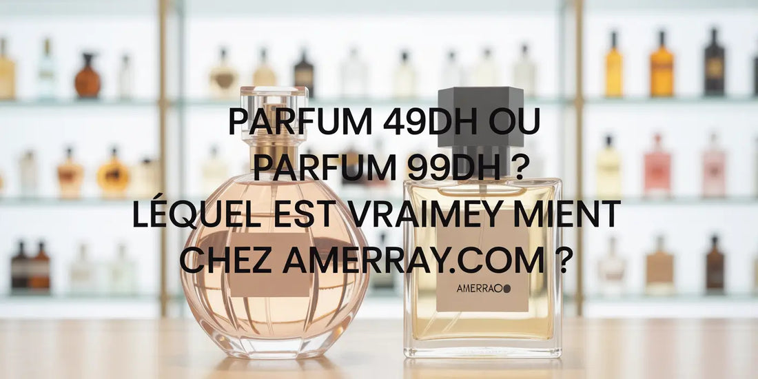 Parfum 49DH vs 99DH – Lequel est le Meilleur Choix au Maroc ? - Amerray & Co.